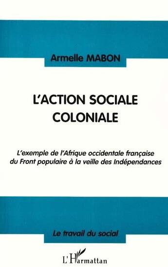 Couverture du livre « L'action sociale coloniale ; l'exemple de l'Afrique occidentale française du Front populaire à la veille des Indépendances » de Armelle Mabon aux éditions L'harmattan