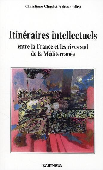 Couverture du livre « Itinéraires intellectuels entre la France et les rives sud de la Méditerranée » de Christiane Chaulet Achour aux éditions Karthala