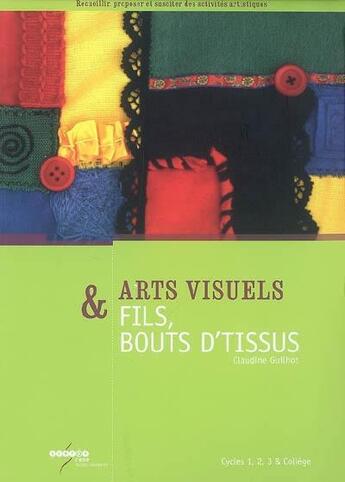 Couverture du livre « Arts visuels & fils, bouts d'tissus ; cycles 1, 2, 3 & collège » de Claudine Guilhot aux éditions Crdp De Poitiers
