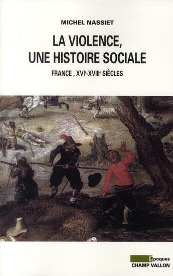 Couverture du livre « La violence, une histoire sociale ; France, XVIe-XVIIIe siècles » de Michel Nassiet aux éditions Champ Vallon