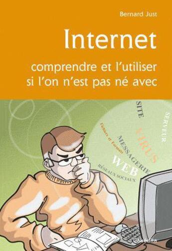 Couverture du livre « Internet, comprendre et l'utiliser si l'on n'est pas né avec » de Bernard Just aux éditions Cabedita