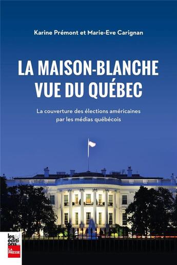 Couverture du livre « La Maison blanche vue du Québec : la couverture des élections américaines par les médias québécois » de Karine Premont aux éditions La Presse