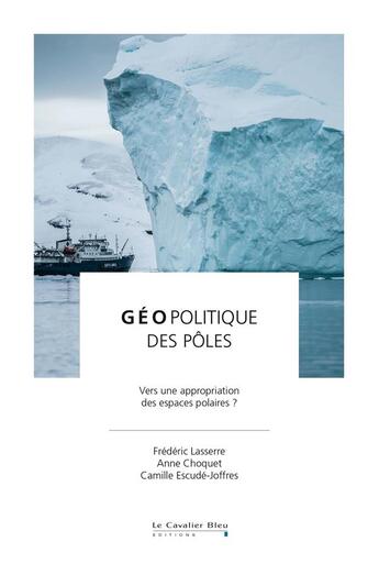 Couverture du livre « Géopolitique des pôles ; vers une appropriation des espaces » de Frederic Lasserre et Anne Choquet et Camille Escude-Joffres aux éditions Le Cavalier Bleu