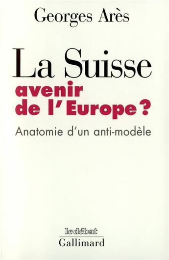 Couverture du livre « La Suisse, avenir de l'europe ? anatomie d'un anti-modèle » de Georges Ares aux éditions Gallimard