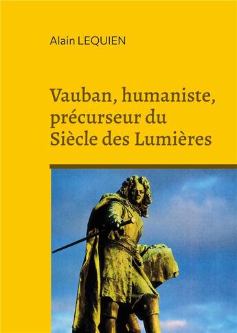 Couverture du livre « Vauban, humaniste, précurseur du Siècle des Lumières » de Alain Lequien aux éditions Books On Demand
