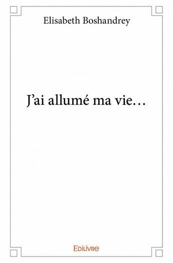 Couverture du livre « J'ai allumé ma vie... » de Elisabeth Boshandrey aux éditions Edilivre