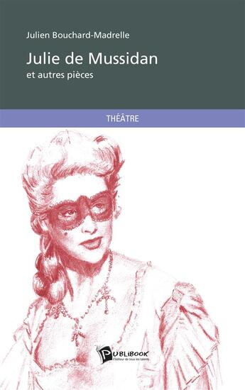 Couverture du livre « Julie de Mussidan et autres pièces » de Julien Bouchard-Madrelle aux éditions Publibook