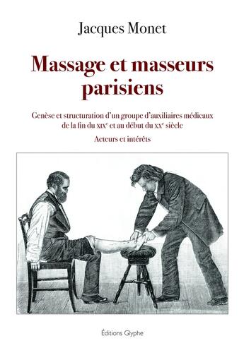 Couverture du livre « Massage et masseurs parisiens : genese et structuration d un groupe d auxiliaires medicaux de la fi » de Jacques Monet aux éditions Glyphe