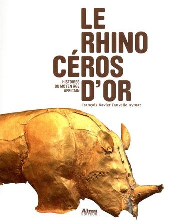Couverture du livre « Le rhinocéros d'or ; histoires du moyen âge africain » de Francois-Xavier Fauvelle-Aymar aux éditions Alma Editeur