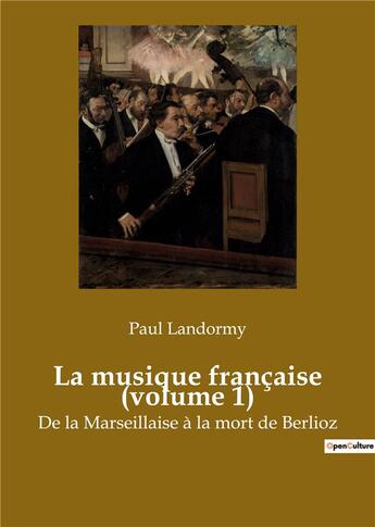 Couverture du livre « La musique francaise (volume 1) - de la marseillaise a la mort de berlioz » de Paul Landormy aux éditions Shs Editions