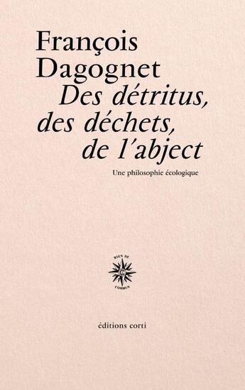 Couverture du livre « Des détritus, des déchets, de l'abject : Une philosophie écologique » de Francois Dagognet aux éditions Corti