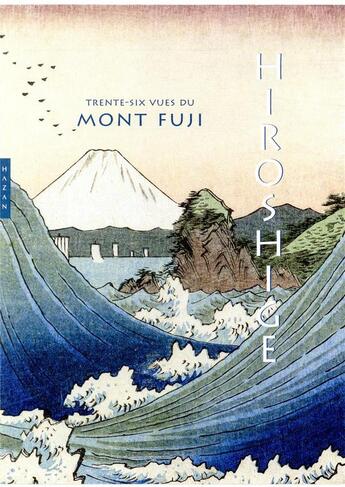 Couverture du livre « Hiroshige ; les trente-six vues du mont Fuji » de Jocelyn Bouquillard aux éditions Hazan