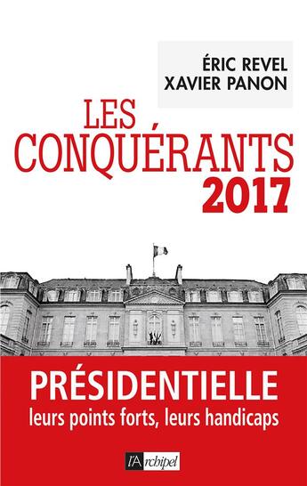 Couverture du livre « Les conquérants 2017 ; présidentielle leurs points forts, leurs handicaps » de Xavier Panon et Eric Revel et Ludovic Fau aux éditions Archipel