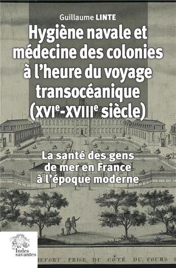 Couverture du livre « Hygiène navale et médecine des colonies en France (XVIe-XVIIIe siècle) : La santé des gens de mer en France à l'époque moderne » de Guillaume Linte aux éditions Les Indes Savantes