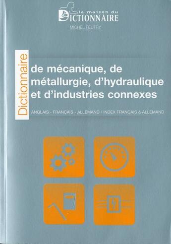 Couverture du livre « Dictionnaire de mécanique, de métallurgie d'hydraulique et d'industries connexes (2e édition) » de Michel Feutry aux éditions La Maison Du Dictionnaire