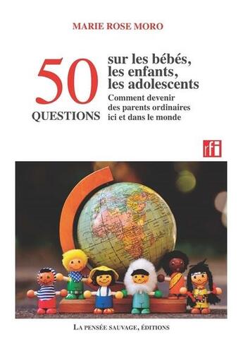 Couverture du livre « 50 questions sur les bébés, les enfants, les adolescents et comment devenir des parents ordinaires ici et dans le monde » de Marie Rose Moro et Collectif aux éditions La Pensee Sauvage Editions