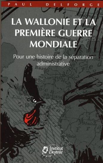 Couverture du livre « La Wallonie et Première Guerre mondiale : pour une histoire de la séparation administrative » de Delforge Paul aux éditions Institut Jules Destree