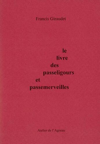 Couverture du livre « Le livre des passeligours et des passemerveilles » de Francis Giraudet aux éditions Atelier De L'agneau