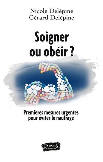 Couverture du livre « Soigner ou obéir ? Premières mesures urgentes pour éviter le naufrage » de Nicole Delepine et Gerard Delepine aux éditions Fauves