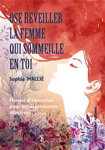 Couverture du livre « Ose réveiller la femme qui sommeille en toi ; manuel d'éducation pour les dépendantes affectives » de Sophie Mallie aux éditions Sydney Laurent