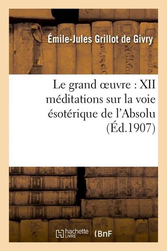 Couverture du livre « Le grand oeuvre : XII méditations sur la voie ésotérique de l'Absolu » de Grillot De Givry E-J aux éditions Hachette Bnf