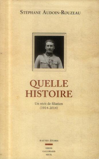 Couverture du livre « Quelle histoire ; un récit de filiation (1914-2014) » de Stephane Audoin-Rouzeau aux éditions Seuil