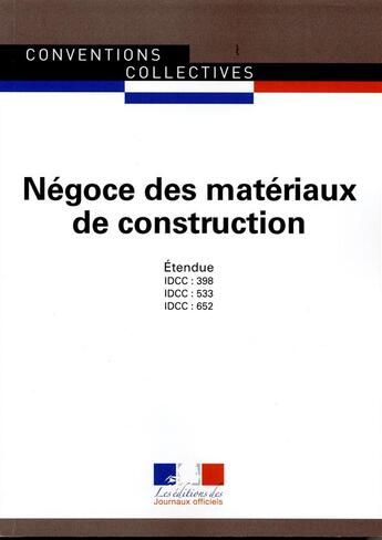 Couverture du livre « Négoce de matériaux de construction ; convention collective nationale étendue, IDCC 398, 533 et 652 (14e édition) » de Journaux Officiels aux éditions Documentation Francaise