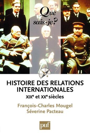 Couverture du livre « Histoire des relations internationales ; XIX et XX siècles (10e édition) » de François-Charles Mougel et Severine Pacteau aux éditions Que Sais-je ?