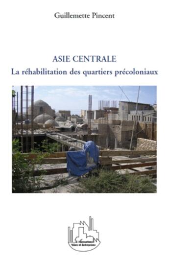 Couverture du livre « Asie centrale ; la réhabilitation des quartiers précoloniaux » de Guillemette Pincent aux éditions L'harmattan