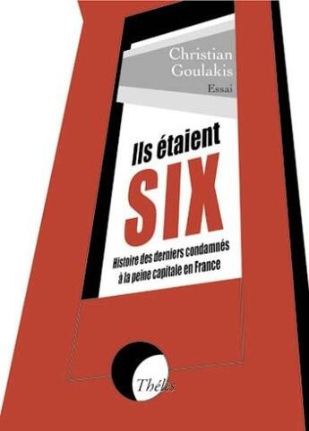 Couverture du livre « Ils étaient six ; histoire des derniers condamnés à la peine capitale en France » de Christian Goulakis aux éditions Theles