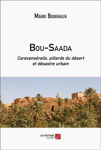 Couverture du livre « Bou-Saada : Caravansérails, pillards du désert et désastre urbain » de Boukhalfa Mahdi aux éditions Editions Du Net