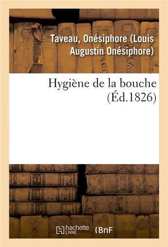 Couverture du livre « Hygiene de la bouche - ou traite des soins qu'exigent l'entretien de la bouche et la conservation de » de Taveau Onesiphore aux éditions Hachette Bnf