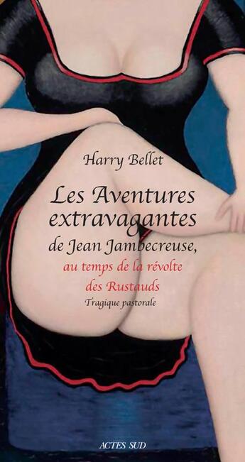 Couverture du livre « Les aventures extravagantes de Jean Jambecreuse, au temps de la révolte des rustauds ; tragique pastorale » de Harry Bellet aux éditions Actes Sud