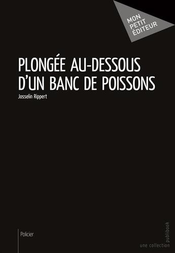 Couverture du livre « Plongée au-dessous d'un banc de poissons » de Josselin Rippert aux éditions Mon Petit Editeur