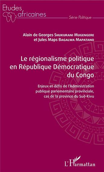 Couverture du livre « Le régionalisme politique en République Démocratique du Congo ; enjeux et défis de l'Administration publique parlamentaire provinciale, cas de la province du Sud-Kivu » de Jules Maps Bagalwa Mapatano et Alain De Georges Shukurani Mugengere aux éditions L'harmattan