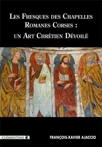 Couverture du livre « Les fresques des chapelles romanes corses ; un art chrétien dévoilé » de Francois-Xavier Ajaccio aux éditions Clementine