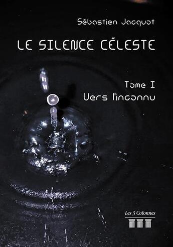 Couverture du livre « Le silence céleste t.1 ; vers l'inconnu » de Sebastien Jacquot aux éditions Les Trois Colonnes