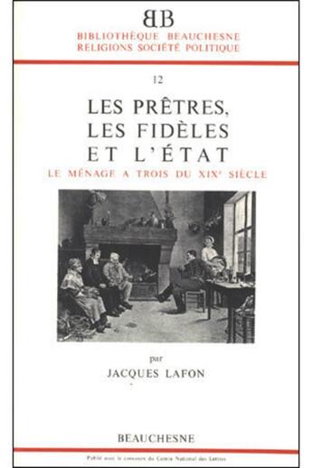 Couverture du livre « BB n°12 - Les Prêtres, les fidèles et l'Etat - Le Ménage à trois du XIXe siècle » de Jacques Lafon aux éditions Beauchesne