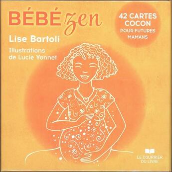 Couverture du livre « Bébé zen ; 42 cartes cocon pour futures mamans » de Lucie Yonnet et Lise Bartoli aux éditions Courrier Du Livre