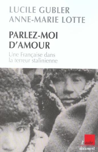 Couverture du livre « Parlez-moi d'amour ; une francaise dans la terreur stalinienne » de Anne-Marie Lotte et Lucile Gubler aux éditions Editions De L'aube