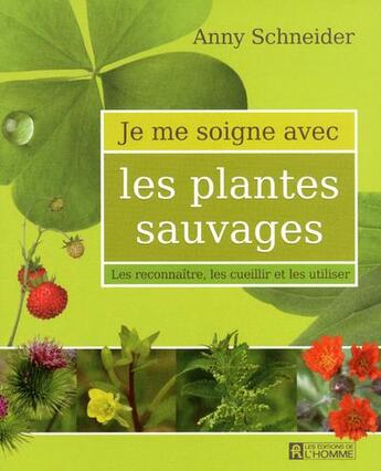 Couverture du livre « Je me soigne avec les plantes sauvages ; les reconnaître, les cueuillir et les utiliser » de Anny Schneider aux éditions Editions De L'homme