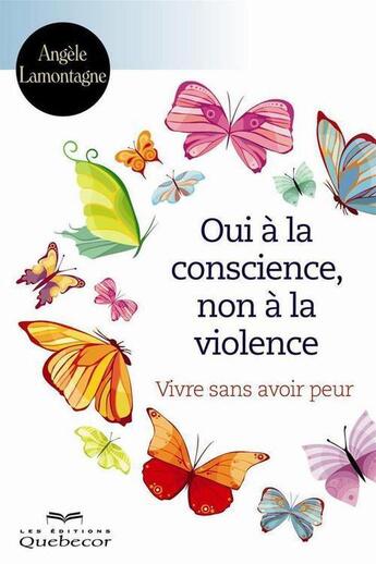 Couverture du livre « Oui a la conscience, non a la violence. vivre sans avoir peur » de Lamontagne Angele aux éditions Les Éditions Québec-livres