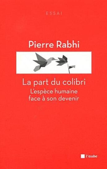 Couverture du livre « La part du colibri ; l'espèce humaine face à son devenir » de Pierre Rabhi aux éditions Editions De L'aube