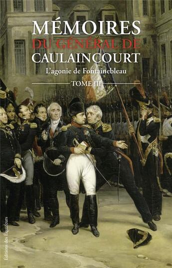 Couverture du livre « Mémoires du général de Caulaincourt Tome 3 ; l'agonie de Fontainebleau » de General De Caulaincourt et Jean Hanoteau aux éditions Des Equateurs