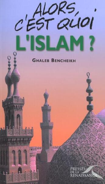 Couverture du livre « Alors, c'est quoi l'islam ? » de Ghaleb Bencheikh aux éditions Presses De La Renaissance