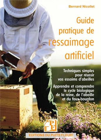 Couverture du livre « Guide pratique de l'essaimage artificiel : Techniques simples pour réussir vos essaims d'abeilles : Apprendre et comprendre le cycle biologique de la reine, de l'abeille et du faux-bourdon » de Bernard Nicollet aux éditions Puits Fleuri