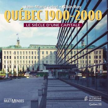 Couverture du livre « Québec 1900-2000 ; le siècle d'une capitale » de Alain Roy et Jean-Marie Lebel aux éditions Editions Multimondes