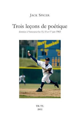 Couverture du livre « Trois leçons de poétique données à Vancouver les 13, 15 et 17 Juin 1965 » de Jack Spicer aux éditions Theatre Typographique