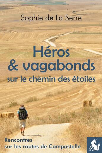 Couverture du livre « Héros & vagabonds sur le chemin des étoiles : Rencontres sur les routes de Compostelle » de Sophie De La Serre aux éditions Editions De La Licorne