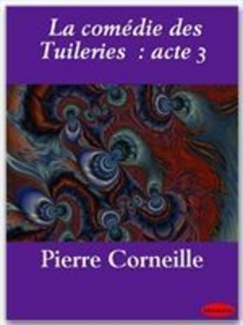 Couverture du livre « La comédie des tuileries : acte 3 » de Pierre Corneille aux éditions Ebookslib